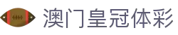 澳门皇冠体彩_澳门皇冠赔率_官网最新入口